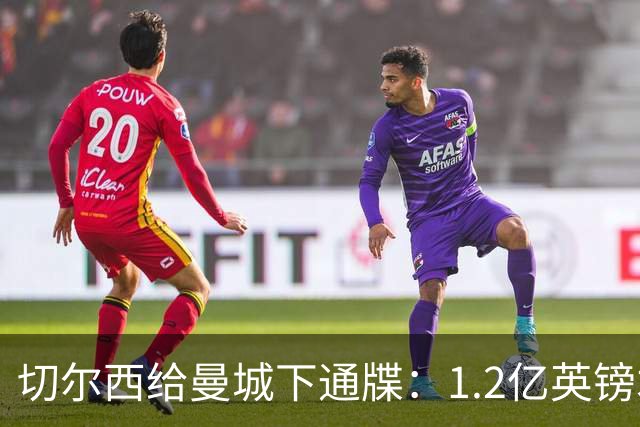 切尔西给曼城下通牒：1.2亿英镑才能带走恩佐·费尔南德斯