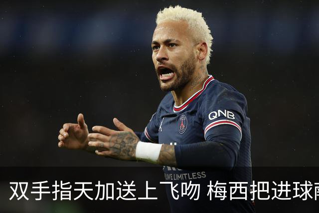 双手指天加送上飞吻 梅西把进球献给球王马拉多纳