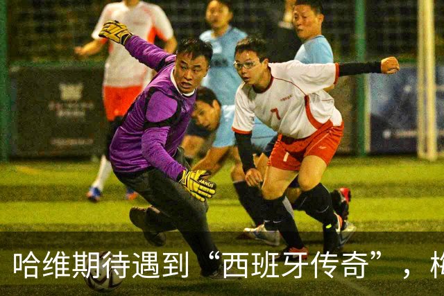哈维期待遇到“西班牙传奇”，梅西的世界杯表现堪称超人！
