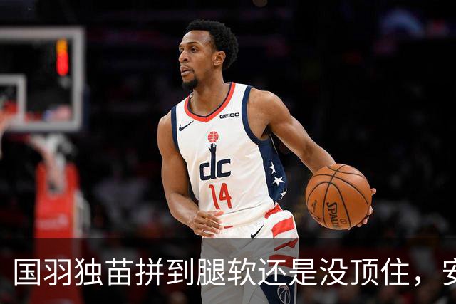 国羽独苗拼到腿软还是没顶住，安洗莹这堵墙真就翻不过去