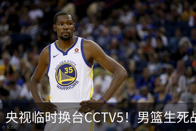 央视临时换台CCTV5！男篮生死战再遇强敌，输了世预赛就危险了