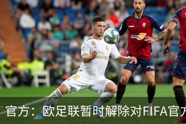 官方：欧足联暂时解除对FIFA官方赛事的抵制