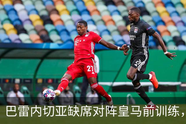 巴雷内切亚缺席对阵皇马前训练，戈罗查特吉和格德斯参加