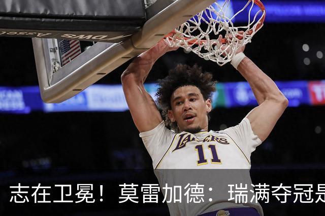 志在卫冕！莫雷加德：瑞满夺冠是最珍贵的回忆之一，非常棒的经历
