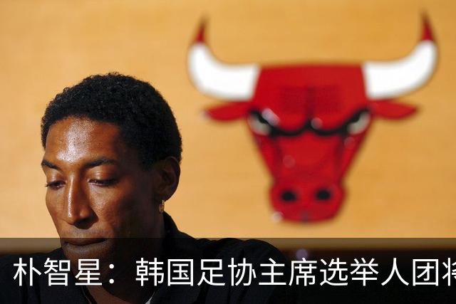 朴智星：韩国足协主席选举人团将扩大至1万人以上，增加足球各界人士