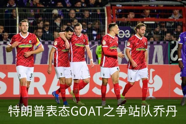 特朗普表态GOAT之争站队乔丹