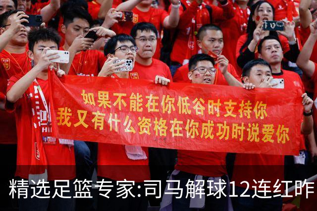 精选足篮专家:司马解球12连红昨日6中6 胆定哥11连红