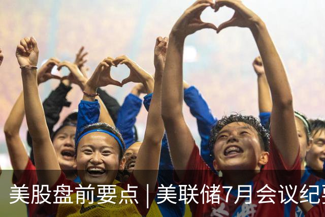 美股盘前要点 | 美联储7月会议纪要凌晨公布，SK海力士官宣40万亿韩元回购计划