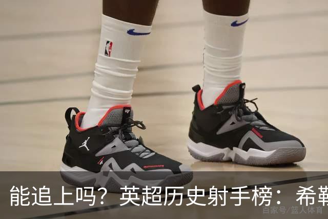 能追上吗？英超历史射手榜：希勒260球居首，哈兰德112球第25