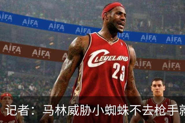 记者：马林威胁小蜘蛛不去枪手就枯坐板凳，后者听罢泪流满面