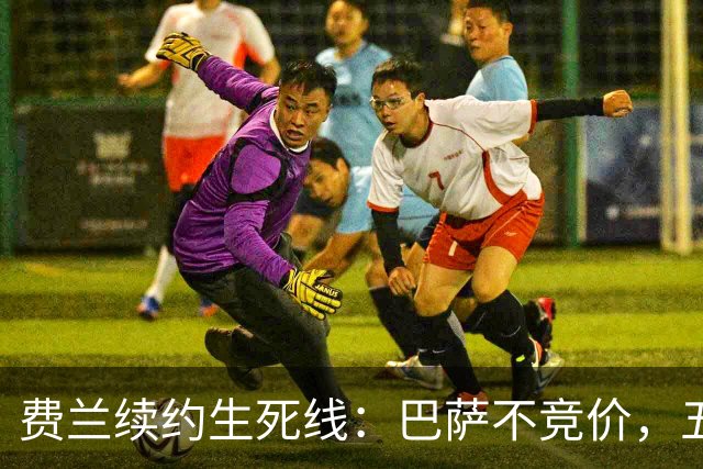 费兰续约生死线：巴萨不竞价，五年五千五百万，赌不赌？