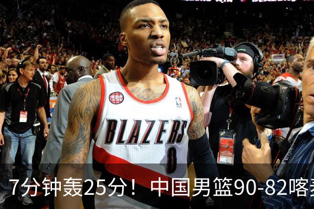 7分钟轰25分！中国男篮90-82喀麦隆，郭士强妙用“3人”是转折