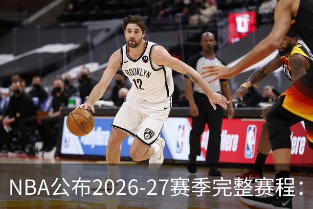 NBA公布2026-27赛季完整赛程：10月20日揭幕，卫冕冠军首战硬碰詹姆斯